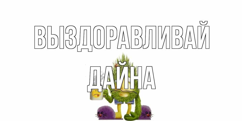 Открытка на каждый день с именем, Дайна Выздоравливай выздоравливайте быстрее Прикольная открытка с пожеланием онлайн скачать бесплатно 