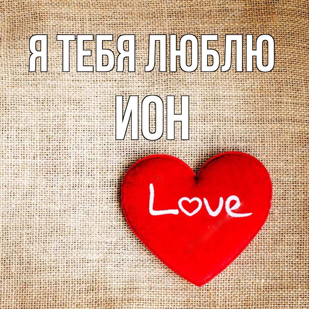 Открытка на каждый день с именем, Ион Я тебя люблю лове Прикольная открытка с пожеланием онлайн скачать бесплатно 