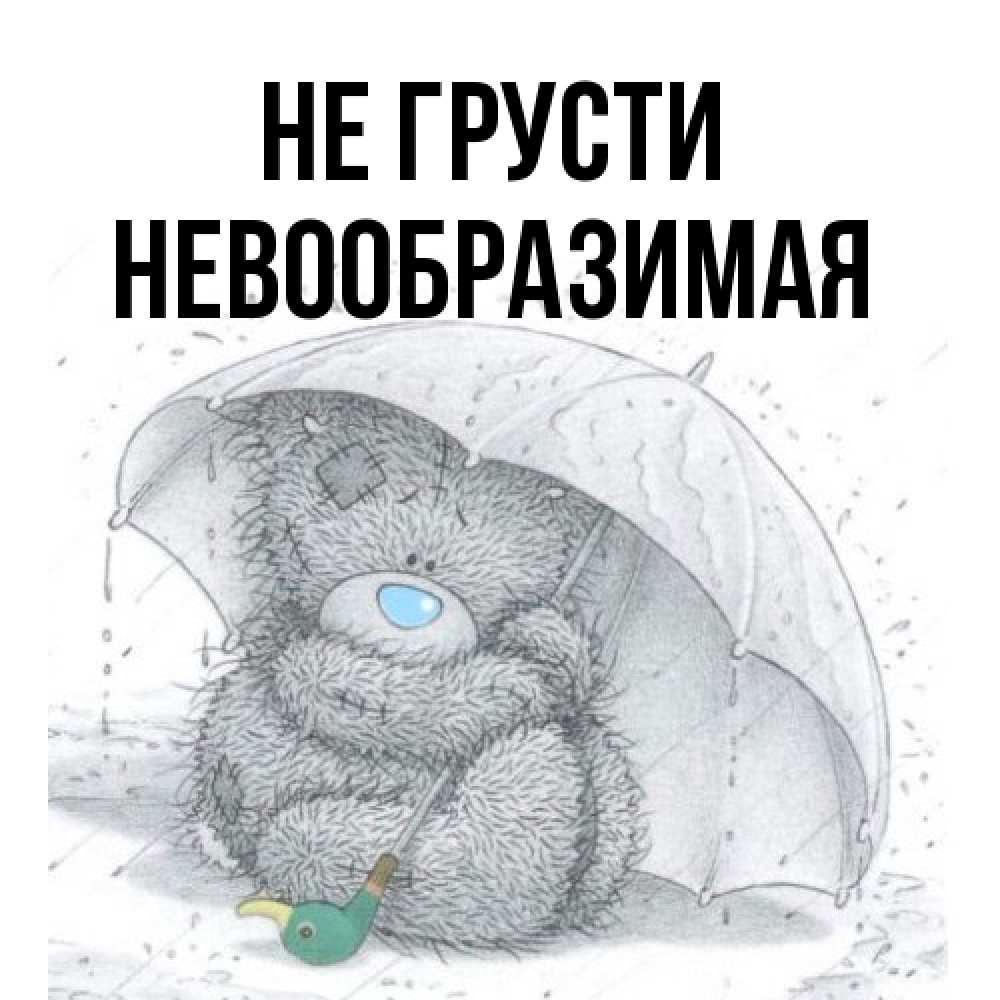 Открытка на каждый день с именем, Невообразимая Не грусти спасите мишку Тедди Прикольная открытка с пожеланием онлайн скачать бесплатно 