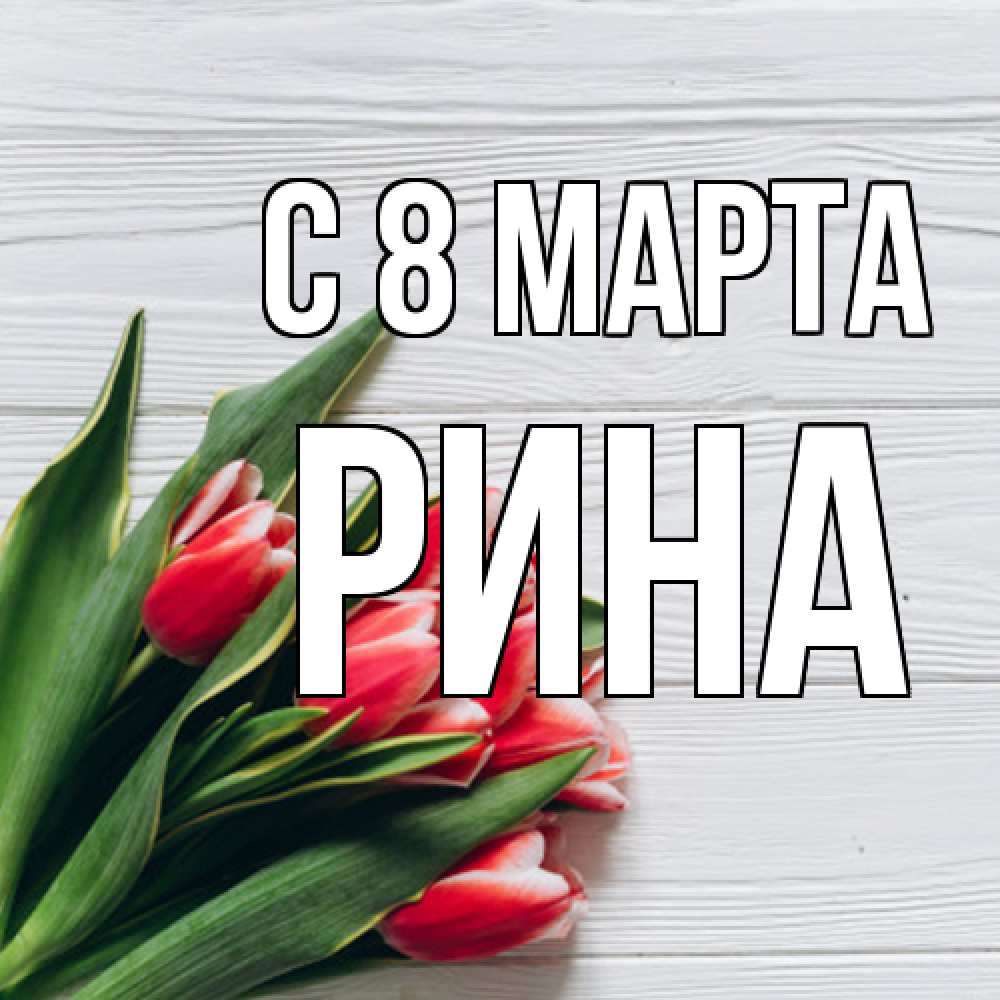 Открытка на каждый день с именем, Рина C 8 МАРТА весна 2 Прикольная открытка с пожеланием онлайн скачать бесплатно 
