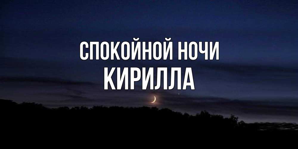 Открытка на каждый день с именем, Кирилла Спокойной ночи месяц Прикольная открытка с пожеланием онлайн скачать бесплатно 
