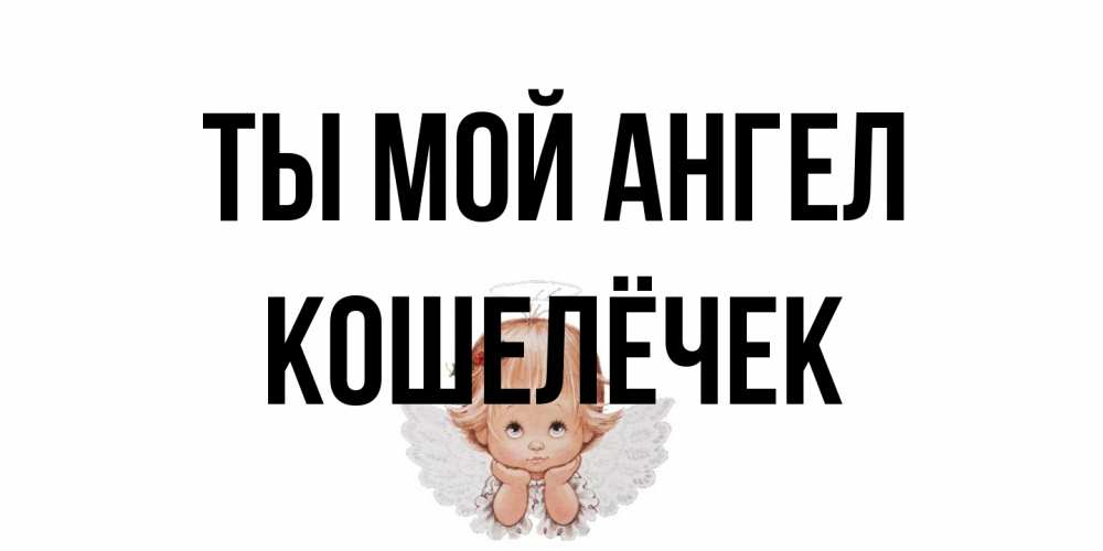 Открытка на каждый день с именем, кошелёчек Ты мой ангел ангел Прикольная открытка с пожеланием онлайн скачать бесплатно 