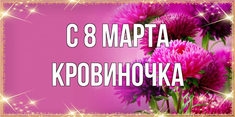 Открытка на каждый день с именем, кровиночка C 8 МАРТА садовые цветы на 8 марта Прикольная открытка с пожеланием онлайн скачать бесплатно 