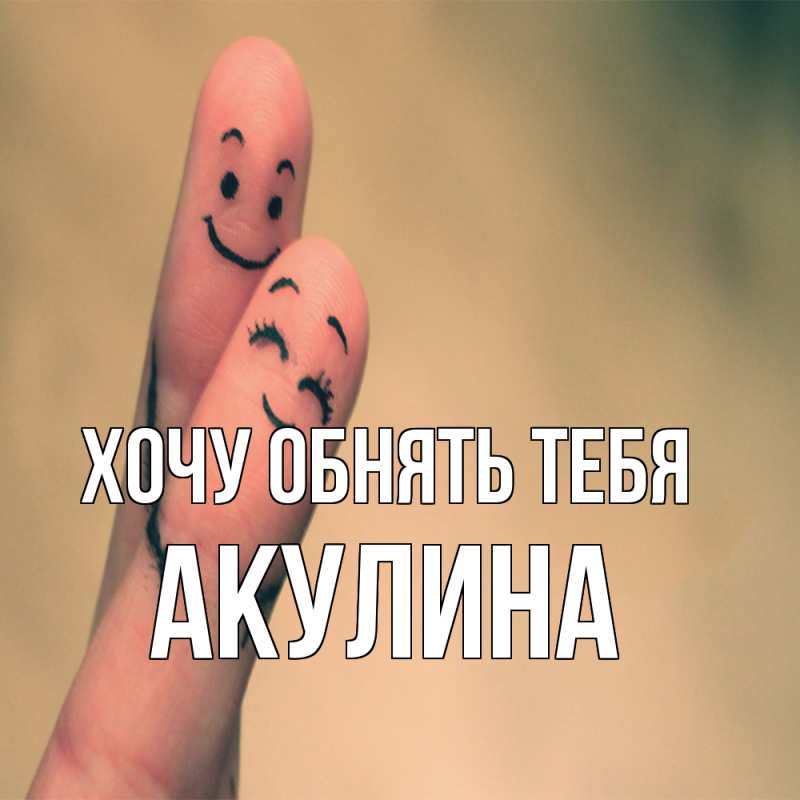 Картинка Хочу обнять тебя, Акулина