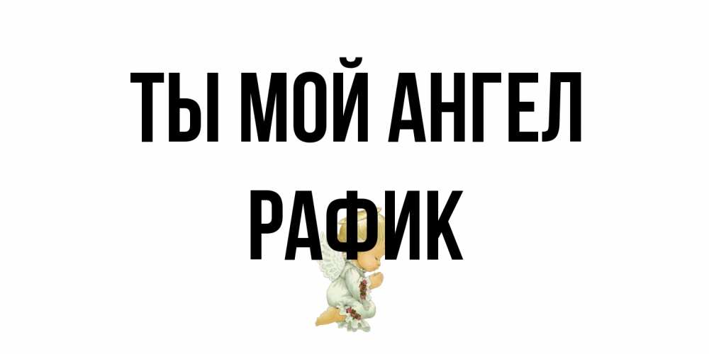 Открытка на каждый день с именем, Рафик Ты мой ангел ангел Прикольная открытка с пожеланием онлайн скачать бесплатно 