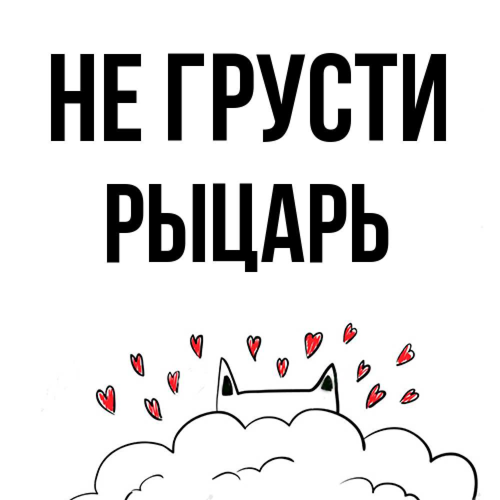 Открытка на каждый день с именем, Рыцарь Не грусти облако и ушки котика с сердечками Прикольная открытка с пожеланием онлайн скачать бесплатно 
