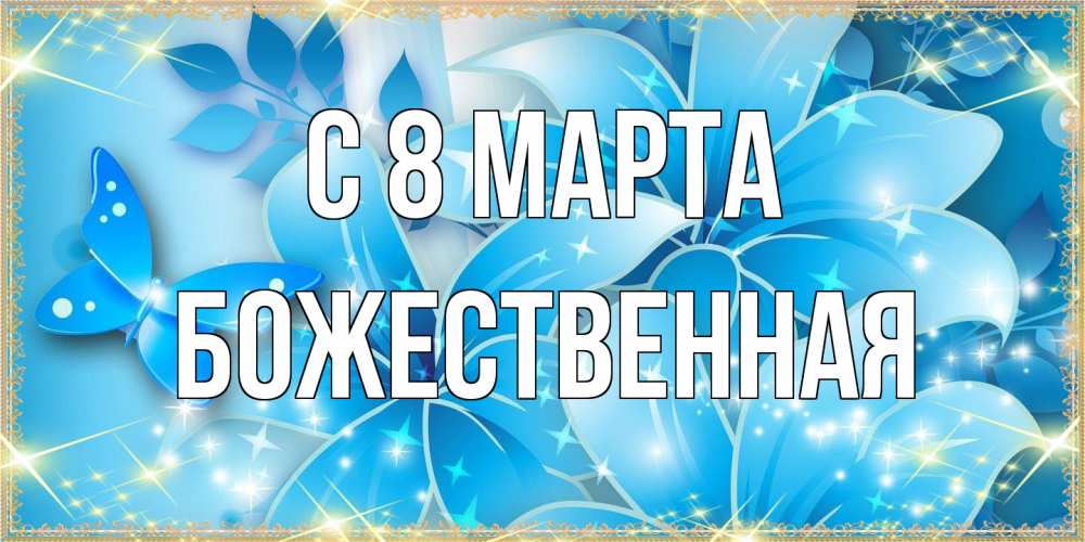 Открытка на каждый день с именем, божественная C 8 МАРТА современные открытки на международный женский день для любимой Прикольная открытка с пожеланием онлайн скачать бесплатно 
