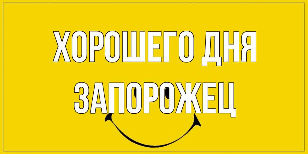 Открытка на каждый день с именем, Запорожец Хорошего дня улыбка Прикольная открытка с пожеланием онлайн скачать бесплатно 