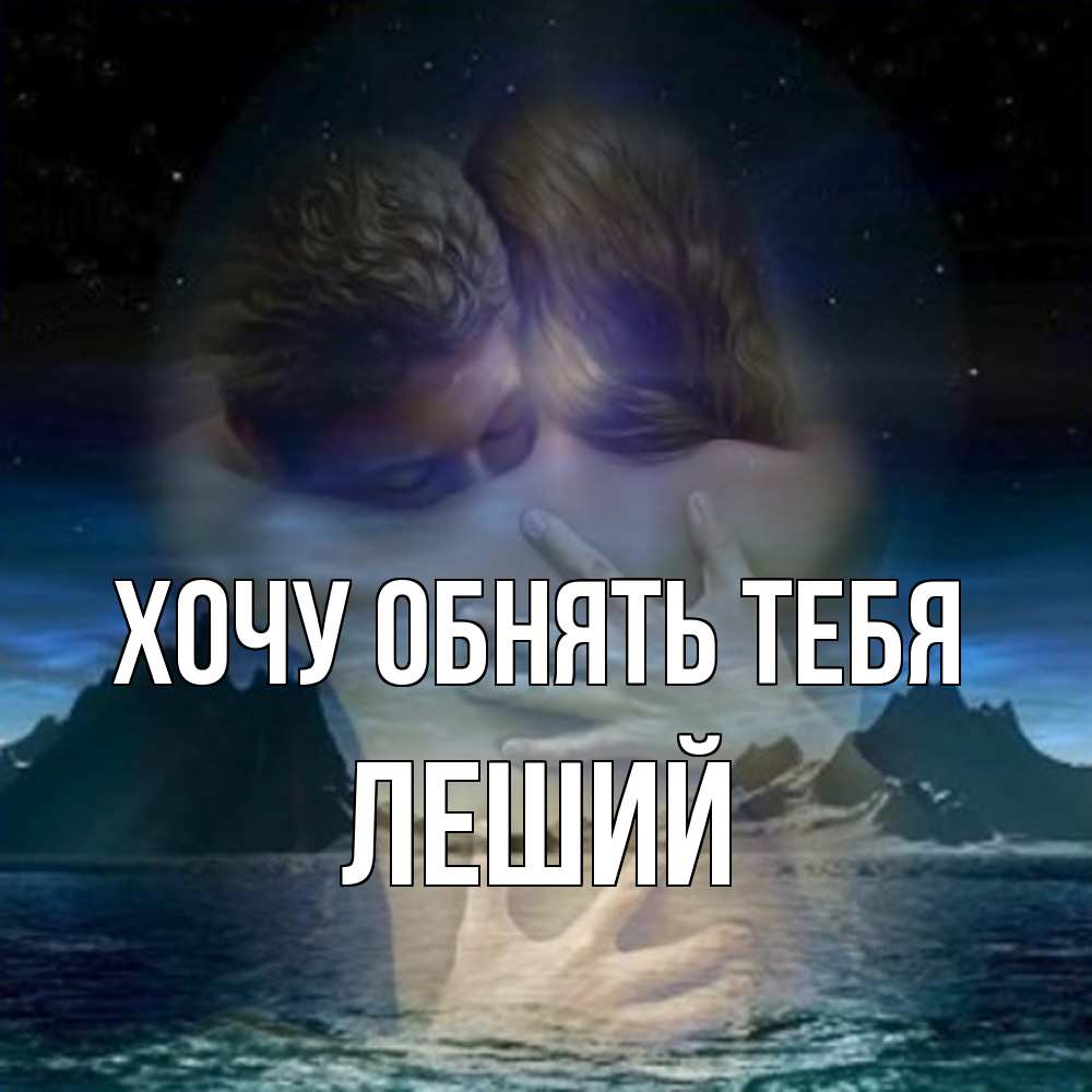 Открытка на каждый день с именем, Леший Хочу обнять тебя Море и горы Прикольная открытка с пожеланием онлайн скачать бесплатно 