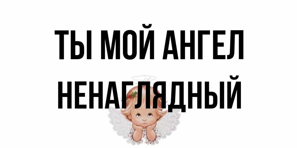 Открытка на каждый день с именем, Ненаглядный Ты мой ангел ангел Прикольная открытка с пожеланием онлайн скачать бесплатно 