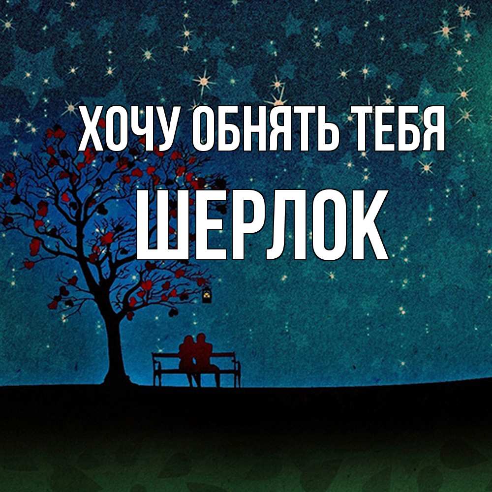 Открытка на каждый день с именем, Шерлок Хочу обнять тебя много звезд Прикольная открытка с пожеланием онлайн скачать бесплатно 