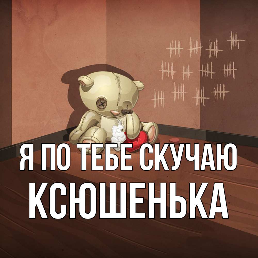 Открытка на каждый день с именем, Ксюшенька Я по тебе скучаю скорее ко мне Прикольная открытка с пожеланием онлайн скачать бесплатно 