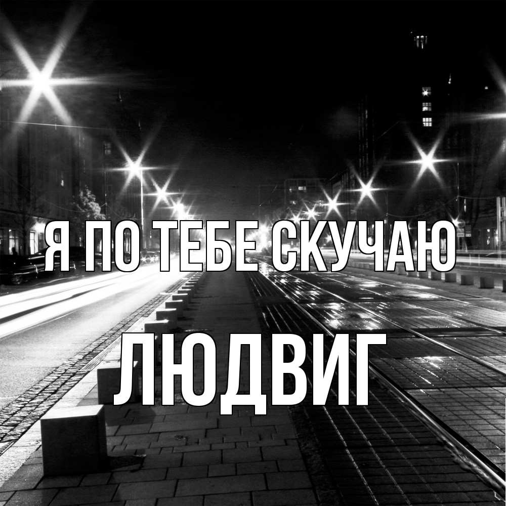 Открытка на каждый день с именем, Людвиг Я по тебе скучаю проспект Прикольная открытка с пожеланием онлайн скачать бесплатно 