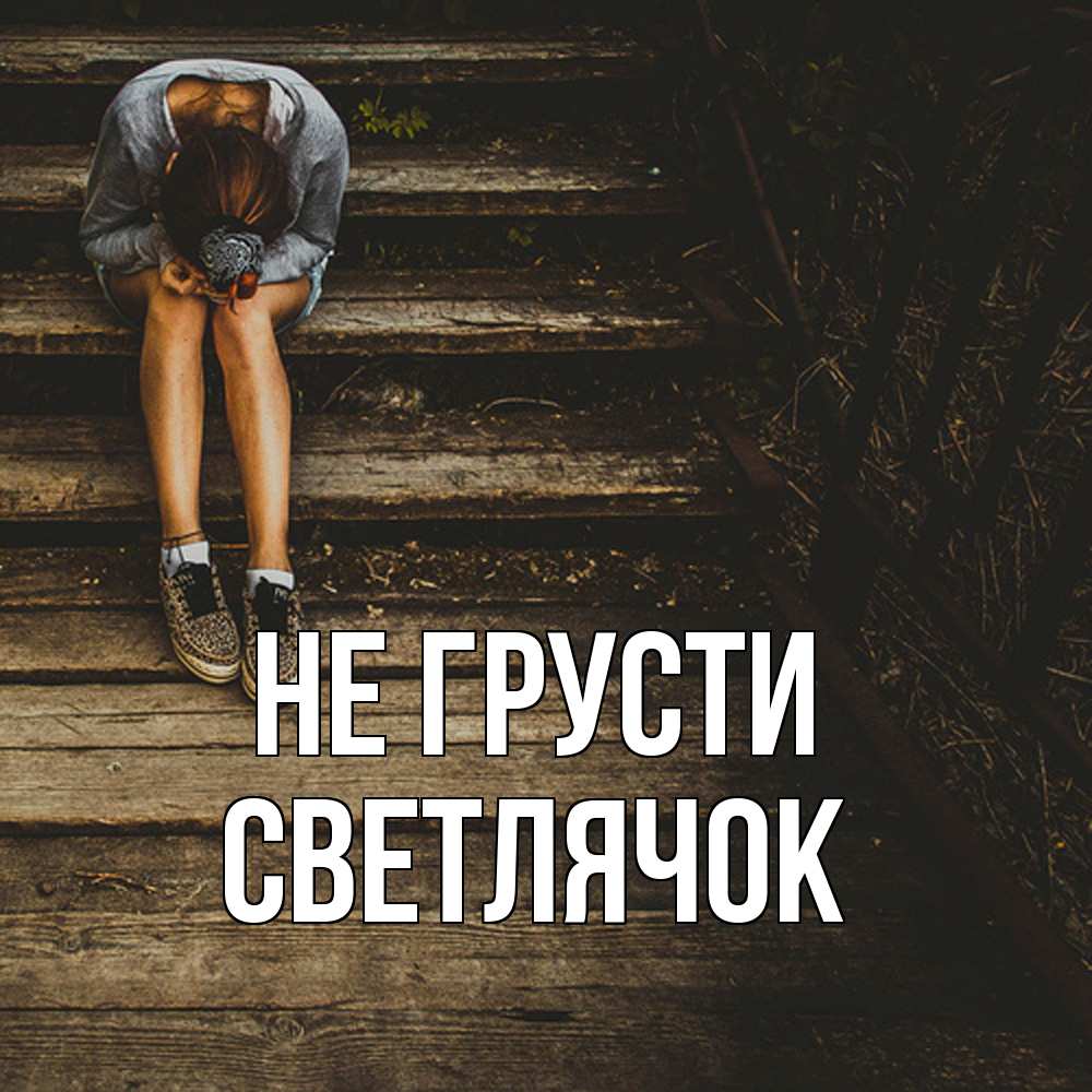 Открытка на каждый день с именем, Светлячок Не грусти девушка сидит на деревянных ступеньках Прикольная открытка с пожеланием онлайн скачать бесплатно 