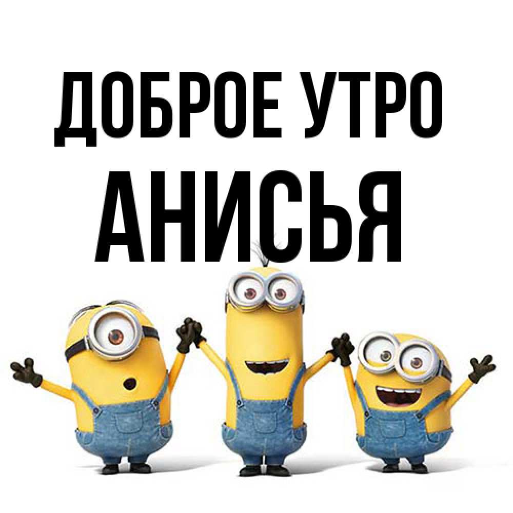 Открытка на каждый день с именем, Анисья Доброе утро бодренького утра Прикольная открытка с пожеланием онлайн скачать бесплатно 