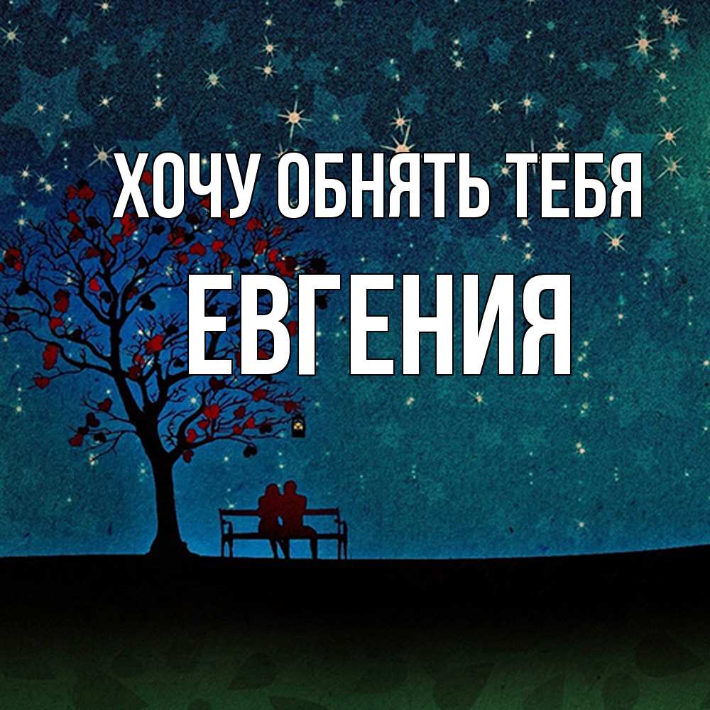 Открытка на каждый день с именем, Евгения Хочу обнять тебя много звезд Прикольная открытка с пожеланием онлайн скачать бесплатно 