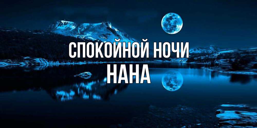 Открытка на каждый день с именем, Нана Спокойной ночи луна, озеро, горы Прикольная открытка с пожеланием онлайн скачать бесплатно 