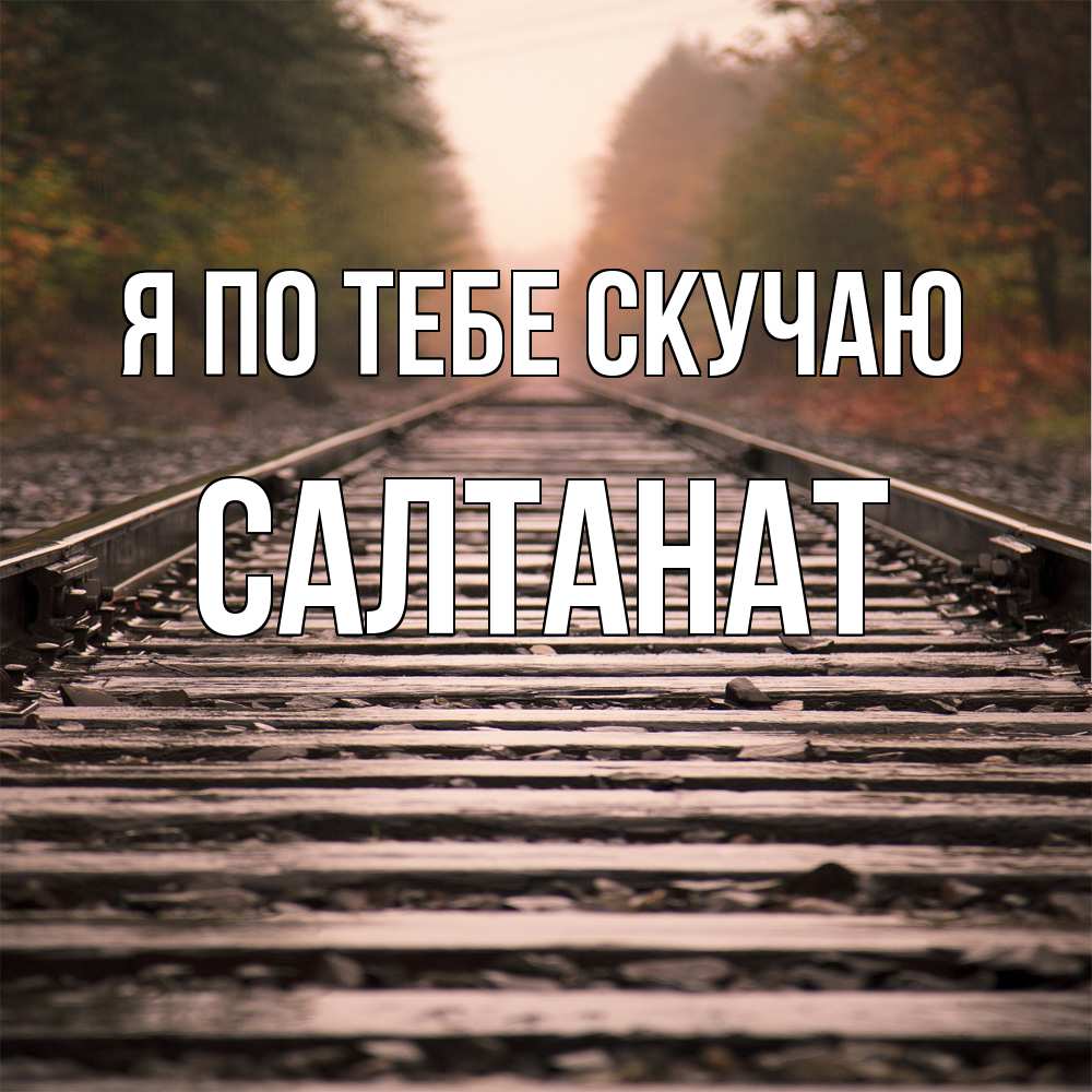 Открытка на каждый день с именем, Салтанат Я по тебе скучаю приезжай Прикольная открытка с пожеланием онлайн скачать бесплатно 