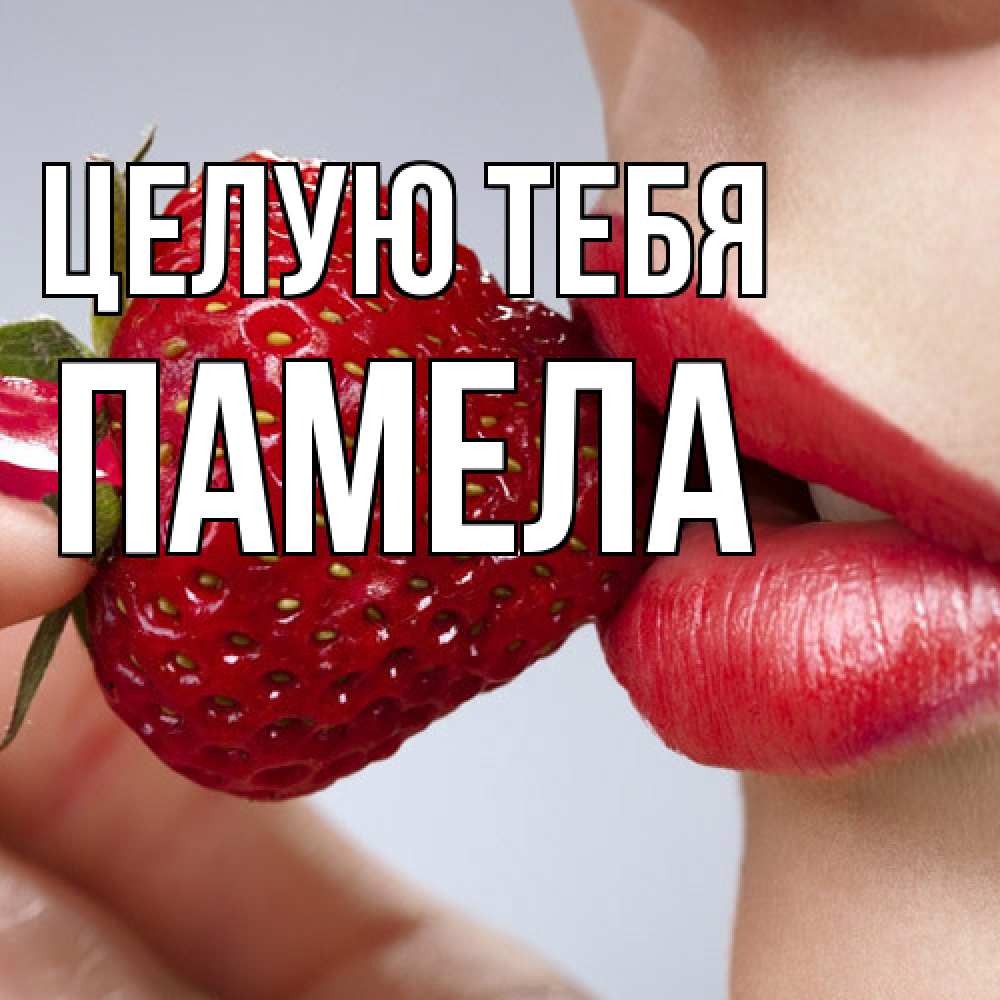 Открытка на каждый день с именем, Памела Целую тебя губки держат клубничку Прикольная открытка с пожеланием онлайн скачать бесплатно 