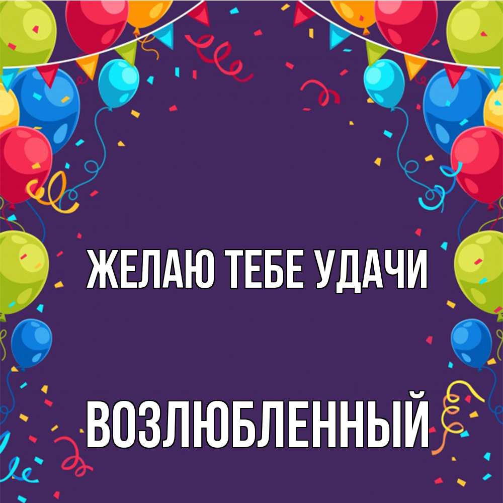 Открытка на каждый день с именем, Возлюбленный Желаю тебе удачи шары Прикольная открытка с пожеланием онлайн скачать бесплатно 