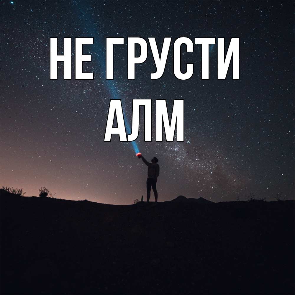 Открытка на каждый день с именем, Алм Не грусти луч света и млечный путь Прикольная открытка с пожеланием онлайн скачать бесплатно 