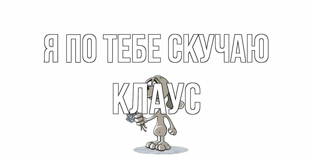 Открытка на каждый день с именем, Клаус Я по тебе скучаю я по тебе скучаю с песиком Прикольная открытка с пожеланием онлайн скачать бесплатно 