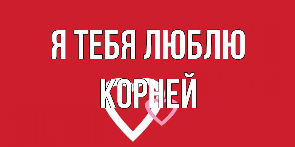 Открытка на каждый день с именем, Корней Я тебя люблю сердце Прикольная открытка с пожеланием онлайн скачать бесплатно 