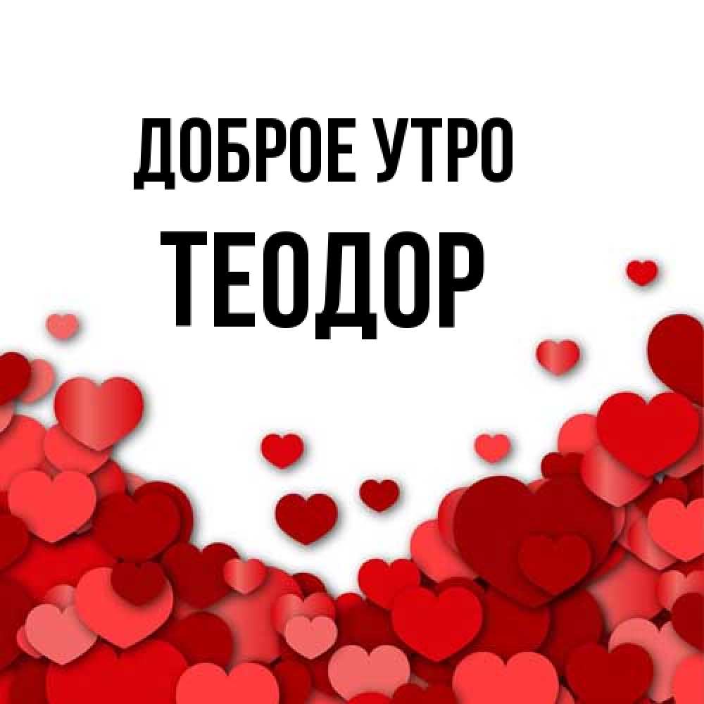 Открытка на каждый день с именем, Теодор Доброе утро хорошего настроения Прикольная открытка с пожеланием онлайн скачать бесплатно 