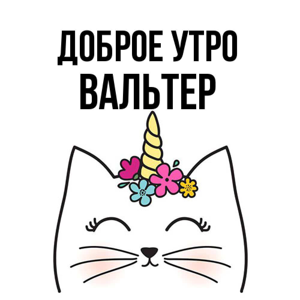 Открытка на каждый день с именем, Вальтер Доброе утро утречко Прикольная открытка с пожеланием онлайн скачать бесплатно 