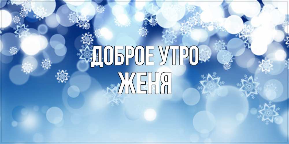 Открытка на каждый день с именем, Женя Доброе утро супер открытка Прикольная открытка с пожеланием онлайн скачать бесплатно 