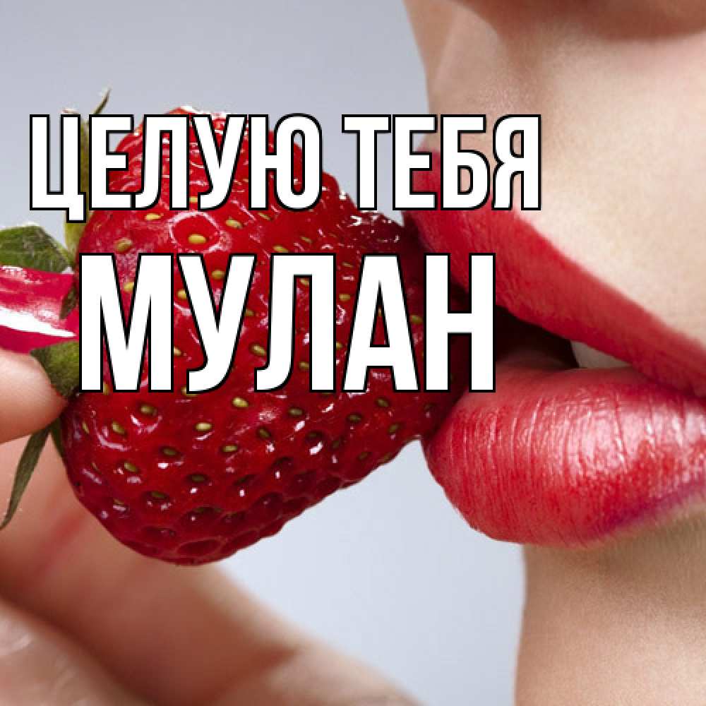 Открытка на каждый день с именем, Мулан Целую тебя губки держат клубничку Прикольная открытка с пожеланием онлайн скачать бесплатно 