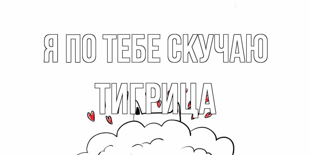 Открытка на каждый день с именем, Тигрица Я по тебе скучаю котик скучает по тебе очень с сердечками Прикольная открытка с пожеланием онлайн скачать бесплатно 