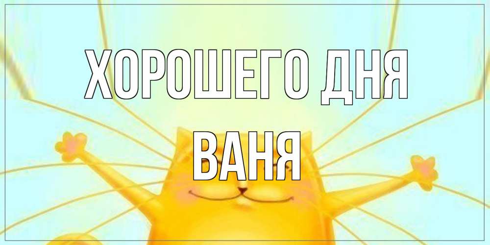 Открытка на каждый день с именем, Ваня Хорошего дня обнимашки Прикольная открытка с пожеланием онлайн скачать бесплатно 