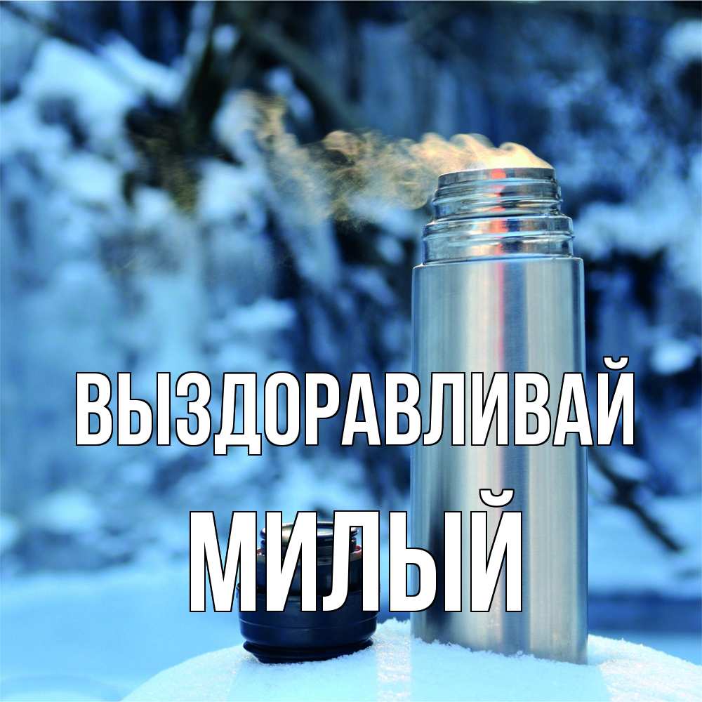 Открытка на каждый день с именем, Милый Выздоравливай лечитесь не болейте Прикольная открытка с пожеланием онлайн скачать бесплатно 