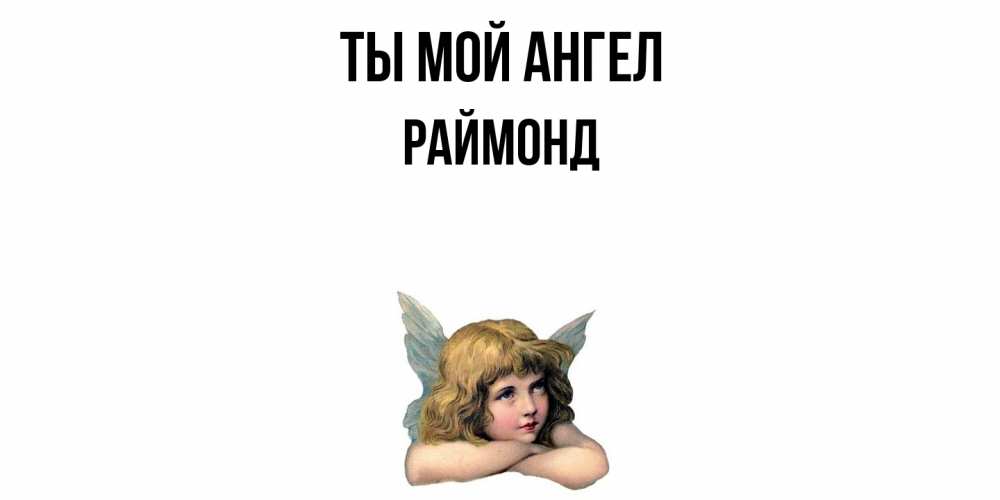 Открытка на каждый день с именем, Раймонд Ты мой ангел ангел Прикольная открытка с пожеланием онлайн скачать бесплатно 
