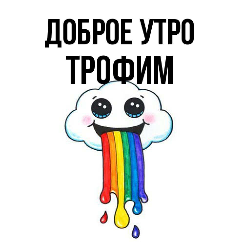 Открытка на каждый день с именем, Трофим Доброе утро утречко Прикольная открытка с пожеланием онлайн скачать бесплатно 