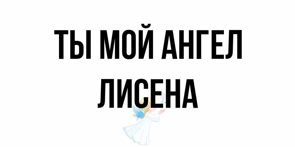 Открытка на каждый день с именем, Лисена Ты мой ангел ангел, голубь Прикольная открытка с пожеланием онлайн скачать бесплатно 