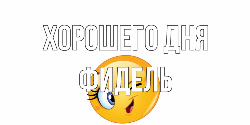 Открытка на каждый день с именем, Фидель Хорошего дня чудесный день Прикольная открытка с пожеланием онлайн скачать бесплатно 