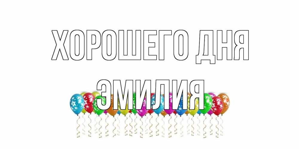 Открытка на каждый день с именем, Эмилия Хорошего дня прекрасного дня Прикольная открытка с пожеланием онлайн скачать бесплатно 