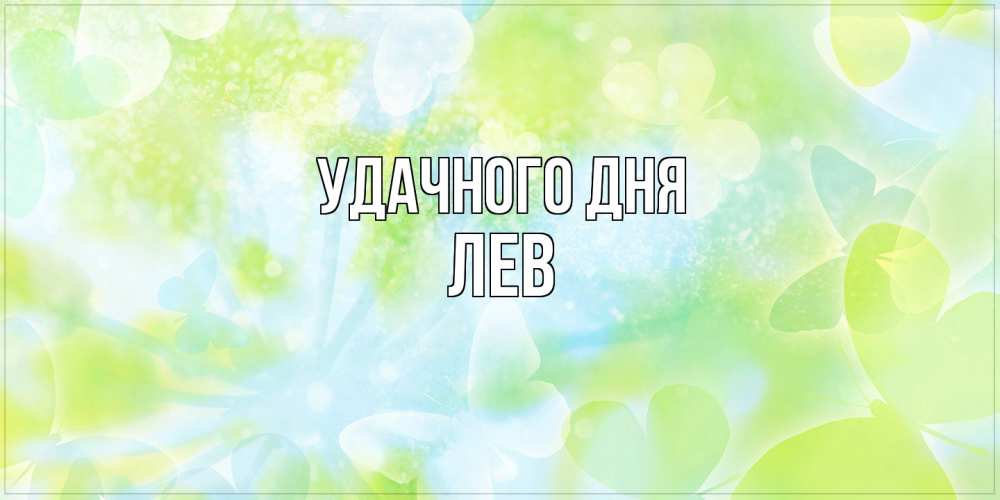 Открытка на каждый день с именем, Лев Удачного дня абстрактная картинка с пожеланием прекрасного летнего дня Прикольная открытка с пожеланием онлайн скачать бесплатно 