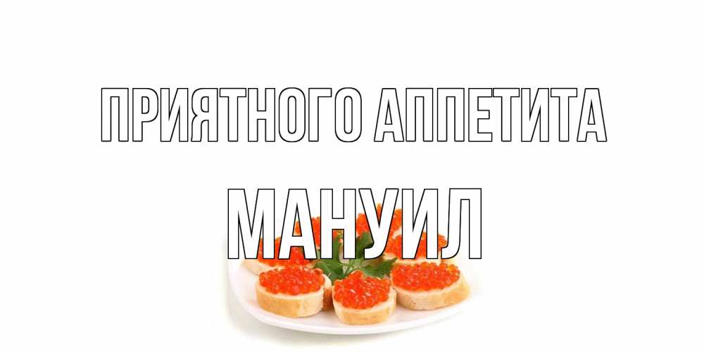 Открытка на каждый день с именем, Мануил Приятного аппетита бутерброд,красная икра Прикольная открытка с пожеланием онлайн скачать бесплатно 