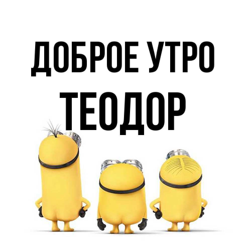 Открытка на каждый день с именем, Теодор Доброе утро подписать открытку онлайн бесплатно Прикольная открытка с пожеланием онлайн скачать бесплатно 