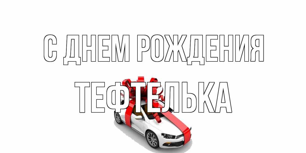Открытка на каждый день с именем, тефтелька С днем рождения машина, лента Прикольная открытка с пожеланием онлайн скачать бесплатно 