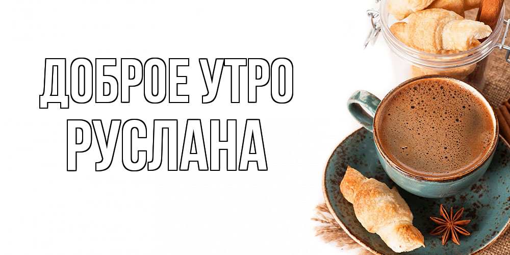 Открытка на каждый день с именем, Руслана Доброе утро кофе с пенкой Прикольная открытка с пожеланием онлайн скачать бесплатно 