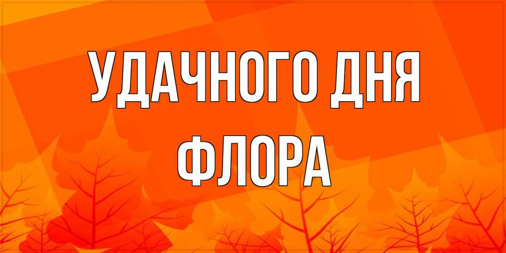 Открытка на каждый день с именем, Флора Удачного дня осеннее настроение Прикольная открытка с пожеланием онлайн скачать бесплатно 