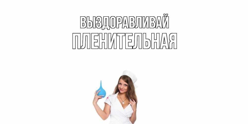 Открытка на каждый день с именем, пленительная Выздоравливай клизма Прикольная открытка с пожеланием онлайн скачать бесплатно 