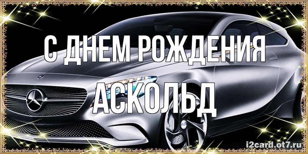 Открытка на каждый день с именем, Аскольд С днем рождения машина мерседес супер класс Прикольная открытка с пожеланием онлайн скачать бесплатно 