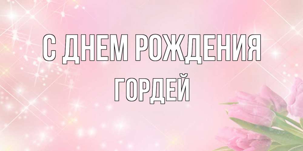 Открытка на каждый день с именем, Гордей С днем рождения открытки в нежных цветах Прикольная открытка с пожеланием онлайн скачать бесплатно 