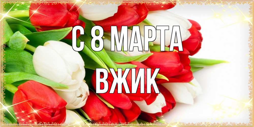 Открытка на каждый день с именем, Вжик C 8 МАРТА Поздравительные открытки для милых женщин Прикольная открытка с пожеланием онлайн скачать бесплатно 