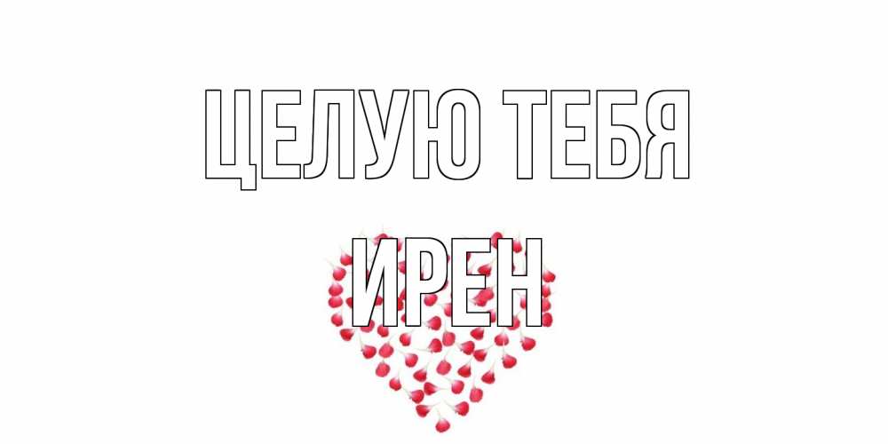 Открытка на каждый день с именем, Ирен Целую тебя сердце Прикольная открытка с пожеланием онлайн скачать бесплатно 